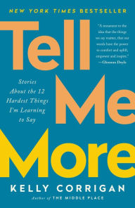 Title: Tell Me More: Stories About the 12 Hardest Things I'm Learning to Say, Author: Kelly Corrigan