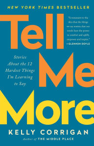 Title: Tell Me More: Stories About the 12 Hardest Things I'm Learning to Say, Author: Kelly Corrigan