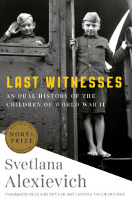 Title: Last Witnesses: An Oral History of the Children of World War II, Author: Svetlana Alexievich