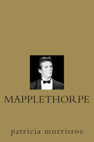 Title: Mapplethorpe: A Biography, Author: Patricia Morrisroe