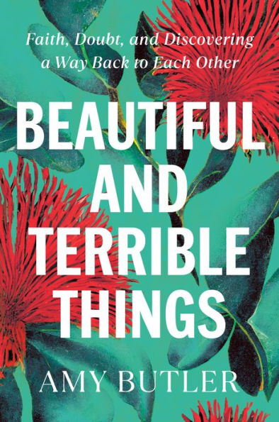 Beautiful and Terrible Things: Faith, Doubt, and Discovering a Way Back to Each Other