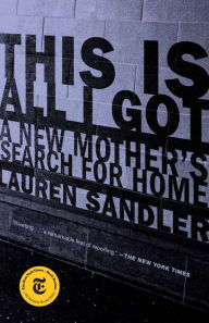 Title: This Is All I Got: A New Mother's Search for Home, Author: Lauren Sandler