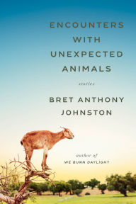 Title: Encounters with Unexpected Animals: Stories, Author: Bret Anthony Johnston