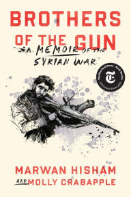 Title: Brothers of the Gun: A Memoir of the Syrian War, Author: Marwan Hisham