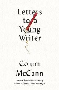 Title: Letters to a Young Writer: Some Practical and Philosophical Advice, Author: Colum McCann