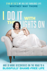 Title: I Do It with the Lights On: And 10 More Discoveries on the Road to a Blissfully Shame-Free Life, Author: Whitney Way Thore