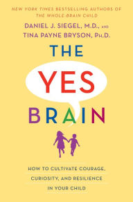 Title: The Yes Brain: How to Cultivate Courage, Curiosity, and Resilience in Your Child, Author: Daniel J. Siegel M.D.