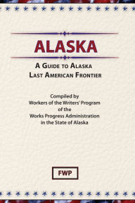 Title: Alaska: A Guide to Alaska, Last American Frontier, Author: Federal Writers' Project Staff