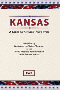 Title: Kansas: A Guide To The Sunflower, Author: Federal Writers' Project