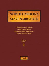 Title: North Carolina Slave Narratives - Part 1: A Folk History of Slavery in the United States from Interviews with Former Slaves, Author: Federal Writers' Project (Fwp)