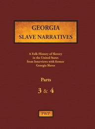 Title: Georgia Slave Narratives - Parts 3 & 4: A Folk History of Slavery in the United States from Interviews with Former Slaves, Author: Federal Writers' Project (Fwp)