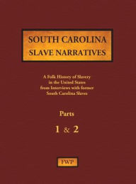 Title: South Carolina Slave Narratives - Parts 1 & 2: A Folk History of Slavery in the United States from Interviews with Former Slaves, Author: Federal Writers' Project (Fwp)