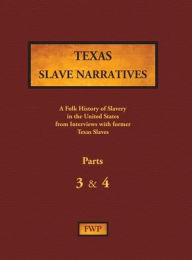 Title: Texas Slave Narratives - Parts 3 & 4: A Folk History of Slavery in the United States from Interviews with Former Slaves, Author: Federal Writers' Project (Fwp)