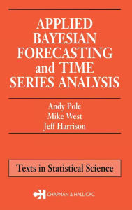 Title: Applied Bayesian Forecasting and Time Series Analysis / Edition 1, Author: Andy Pole