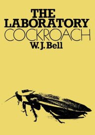 Title: The Laboratory Cockroach: Experiments in cockroach anatomy, physiology and behavior, Author: W. J. Bell