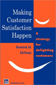 Title: Making Customer Satisfaction Happen / Edition 1, Author: R.M. McNealy