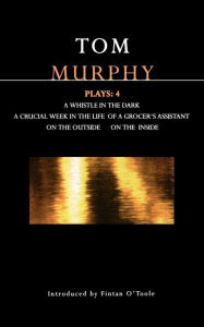 Title: Murphy Plays: 4: Whistle in the Dark;Crucial Week in the Life of a Grocer's Assistant;On the Outside; On the Inside, Author: Tom Murphy