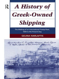 Title: A History of Greek-Owned Shipping: The Making of an International Tramp Fleet, 1830 to the Present Day / Edition 1, Author: Gelina Harlaftis