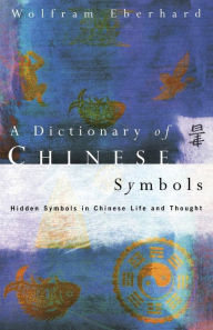 Title: Dictionary of Chinese Symbols: Hidden Symbols in Chinese Life and Thought, Author: Wolfram Eberhard