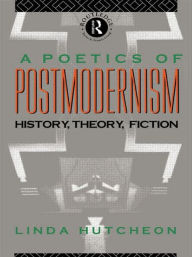 Title: A Poetics of Postmodernism: History, Theory, Fiction / Edition 1, Author: Linda Hutcheon