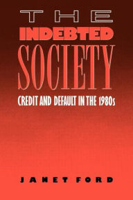 Title: The Indebted Society: Credit and Default in the 1980s / Edition 1, Author: Janet Ford