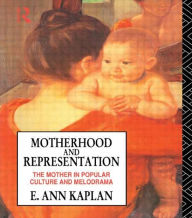 Title: Motherhood and Representation: The Mother in Popular Culture and Melodrama / Edition 1, Author: E. Ann Kaplan