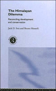 Title: The Himalayan Dilemma: Reconciling Development and Conservation, Author: Jack D. Ives