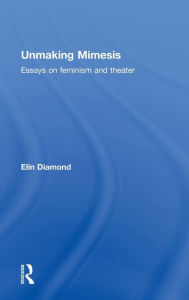 Title: Unmaking Mimesis: Essays on Feminism and Theatre, Author: Elin Diamond