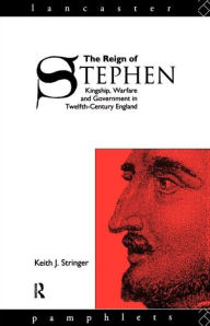 Title: The Reign of Stephen: Kingship, Warfare and Government in Twelfth-Century England, Author: Keith J. Stringer