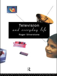 Title: Television And Everyday Life / Edition 1, Author: Roger Silverstone