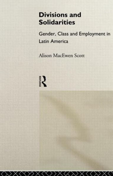 Divisions and Solidarities: Gender, Class and Employment in Latin America / Edition 1