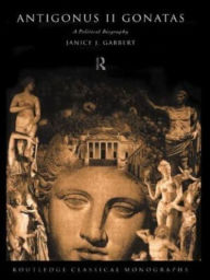 Title: Antigonus II Gonatas: A Political Biography, Author: Janice J. Gabbert