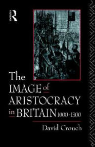Title: The Image of Aristocracy: In Britain, 1000-1300 / Edition 1, Author: David Crouch
