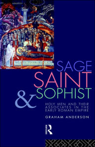 Title: Sage, Saint and Sophist: Holy Men and Their Associates in the Early Roman Empire / Edition 1, Author: Graham Anderson