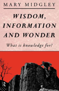 Title: Wisdom, Information and Wonder: What is Knowledge For? / Edition 1, Author: Mary Midgley