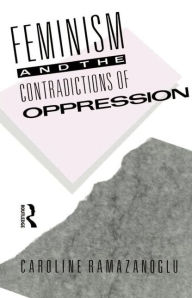 Title: Feminism and the Contradictions of Oppression / Edition 1, Author: Caroline Ramazanoglu