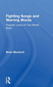 Title: Fighting Songs and Warring Words: Popular Lyrics of Two World Wars, Author: Brian Murdoch