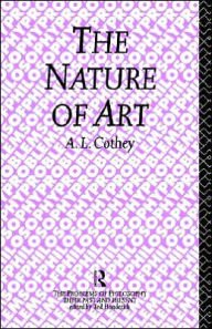 Title: The Nature of Art / Edition 1, Author: A. L. Cothey