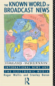 Title: The Known World of Broadcast News: International News and the Electronic Media, Author: Stanley Baran