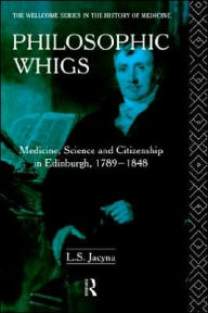 Title: Philosophic Whigs: Medicine, Science and Citizenship in Edinburgh, 1789-1848 / Edition 1, Author: Stephen Jacyna