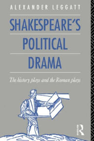 Title: Shakespeare's Political Drama: The History Plays and the Roman Plays / Edition 1, Author: Alexander Leggatt