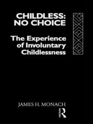 Title: Childless: No Choice: The Experience of Involuntary Childlessness / Edition 1, Author: James H. Monach