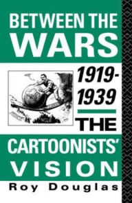 Title: Between the Wars 1919-1939: The Cartoonists' Vision, Author: Dr Roy Douglas