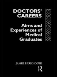 Title: Doctors' Careers: Aims and Experiences of Medical Graduates / Edition 1, Author: James Parkhouse