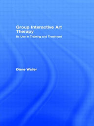 Group Interactive Art Therapy: Its Use in Training and Treatment / Edition 1