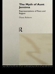 Title: The Myth of Aunt Jemima: White Women Representing Black Women / Edition 1, Author: Diane Roberts