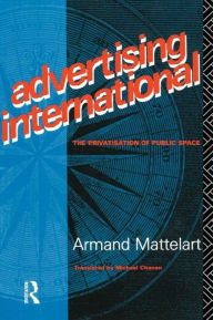 Title: Advertising International: The Privatisation of Public Space, Author: Armand Mattelart