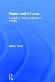 Title: Punish and Critique: Towards a Feminist Analysis of Penality / Edition 1, Author: Adrian Howe