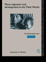 Title: Place, Migration and Development in the Third World: An Alternative Perspective / Edition 1, Author: Lawrence A. Brown