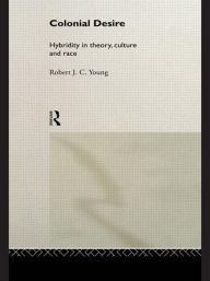 Title: Colonial Desire: Hybridity in Theory, Culture and Race / Edition 1, Author: Robert J. C. Young